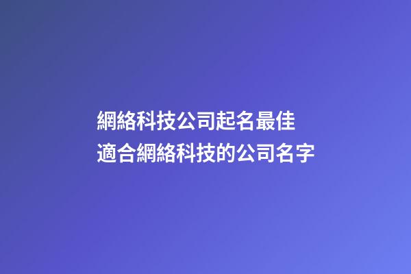 網絡科技公司起名最佳 適合網絡科技的公司名字-第1張-公司起名-玄機派